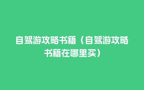 自驾游攻略书籍（自驾游攻略书籍在哪里买）