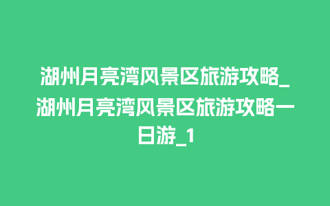 湖州月亮湾风景区旅游攻略_湖州月亮湾风景区旅游攻略一日游_1