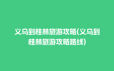 义乌到桂林旅游攻略(义乌到桂林旅游攻略路线)