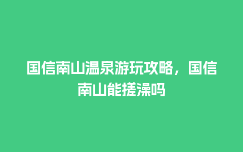 国信南山温泉游玩攻略，国信南山能搓澡吗