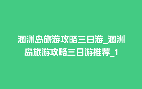 涠洲岛旅游攻略三日游_涠洲岛旅游攻略三日游推荐_1