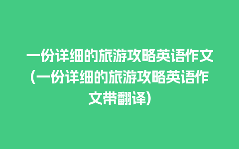 一份详细的旅游攻略英语作文(一份详细的旅游攻略英语作文带翻译)