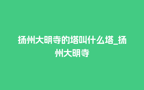 扬州大明寺的塔叫什么塔_扬州大明寺