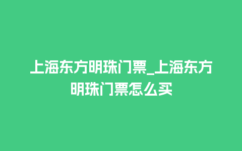 上海东方明珠门票_上海东方明珠门票怎么买