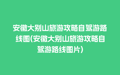 安徽大别山旅游攻略自驾游路线图(安徽大别山旅游攻略自驾游路线图片)