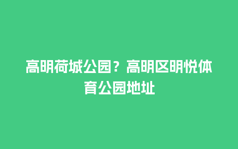 高明荷城公园？高明区明悦体育公园地址