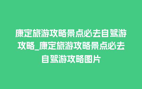 康定旅游攻略景点必去自驾游攻略_康定旅游攻略景点必去自驾游攻略图片