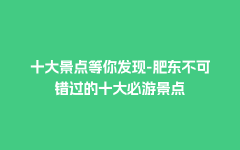 十大景点等你发现-肥东不可错过的十大必游景点