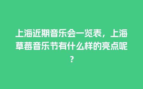 上海近期音乐会一览表，上海草莓音乐节有什么样的亮点呢？