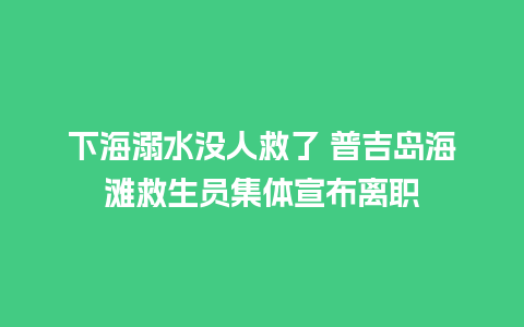 下海溺水没人救了 普吉岛海滩救生员集体宣布离职