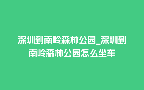 深圳到南岭森林公园_深圳到南岭森林公园怎么坐车