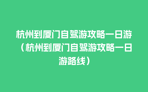 杭州到厦门自驾游攻略一日游（杭州到厦门自驾游攻略一日游路线）