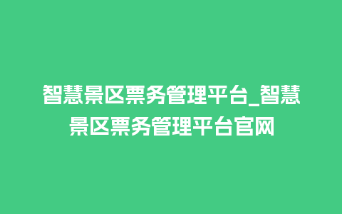 智慧景区票务管理平台_智慧景区票务管理平台官网