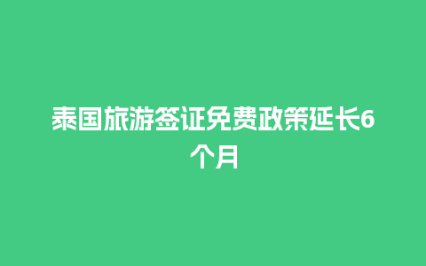 泰国旅游签证免费政策延长6个月