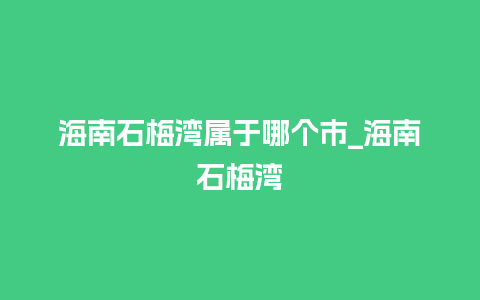 海南石梅湾属于哪个市_海南石梅湾