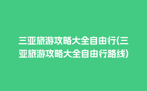 三亚旅游攻略大全自由行(三亚旅游攻略大全自由行路线)