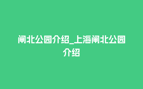 闸北公园介绍_上海闸北公园介绍