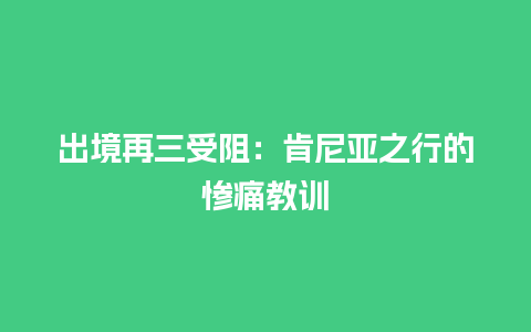 出境再三受阻：肯尼亚之行的惨痛教训