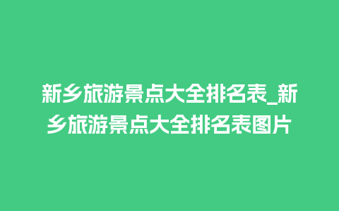 新乡旅游景点大全排名表_新乡旅游景点大全排名表图片