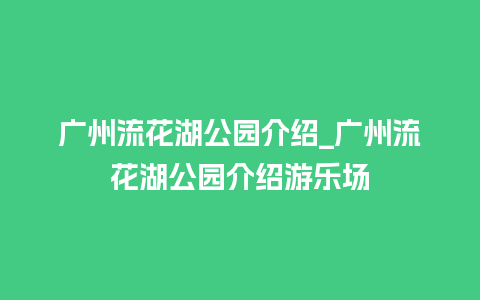 广州流花湖公园介绍_广州流花湖公园介绍游乐场