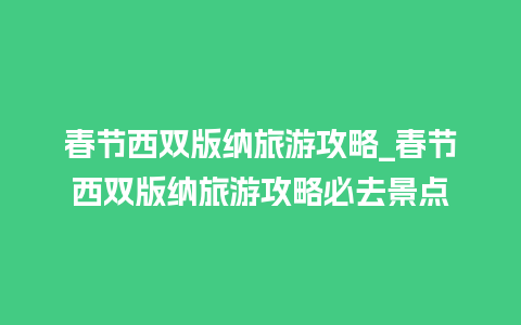 春节西双版纳旅游攻略_春节西双版纳旅游攻略必去景点