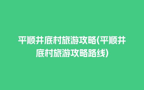 平顺井底村旅游攻略(平顺井底村旅游攻略路线)