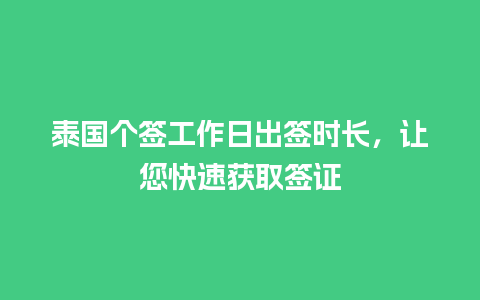 泰国个签工作日出签时长，让您快速获取签证