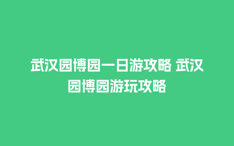 武汉园博园一日游攻略 武汉园博园游玩攻略