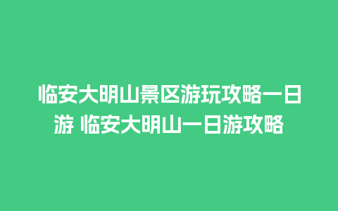 临安大明山景区游玩攻略一日游 临安大明山一日游攻略