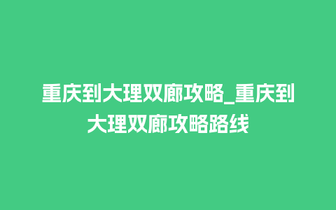 重庆到大理双廊攻略_重庆到大理双廊攻略路线