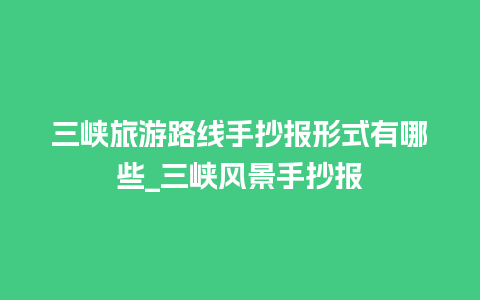 三峡旅游路线手抄报形式有哪些_三峡风景手抄报