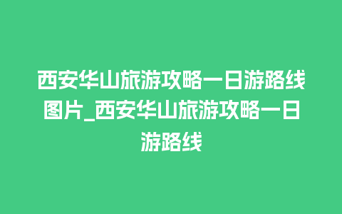 西安华山旅游攻略一日游路线图片_西安华山旅游攻略一日游路线