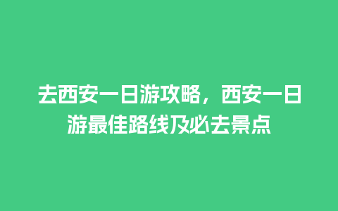 去西安一日游攻略，西安一日游最佳路线及必去景点