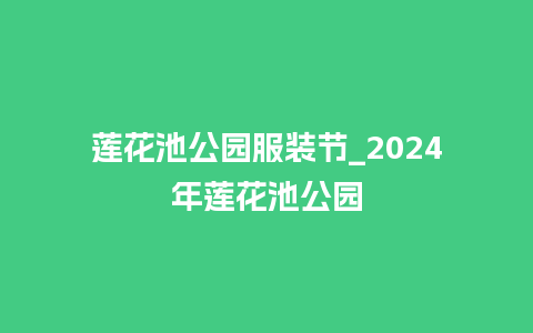 莲花池公园服装节_2024年莲花池公园