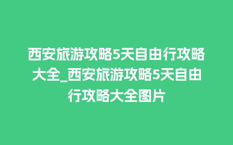 西安旅游攻略5天自由行攻略大全_西安旅游攻略5天自由行攻略大全图片