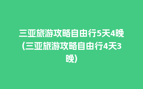 三亚旅游攻略自由行5天4晚(三亚旅游攻略自由行4天3晚)