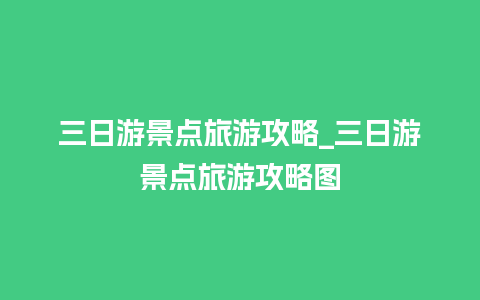 三日游景点旅游攻略_三日游景点旅游攻略图