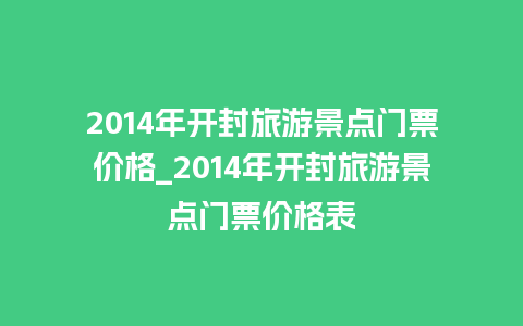 2014年开封旅游景点门票价格_2014年开封旅游景点门票价格表