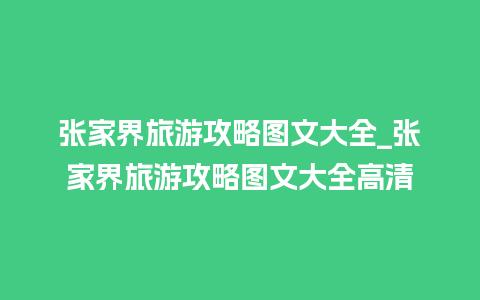 张家界旅游攻略图文大全_张家界旅游攻略图文大全高清