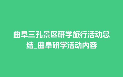 曲阜三孔景区研学旅行活动总结_曲阜研学活动内容