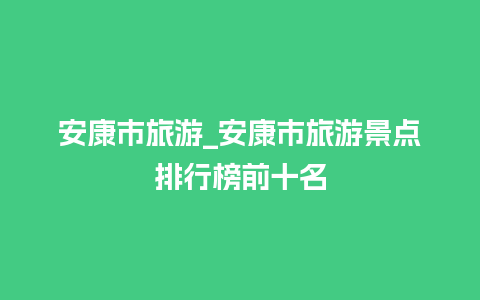 安康市旅游_安康市旅游景点排行榜前十名