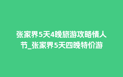 张家界5天4晚旅游攻略情人节_张家界5天四晚特价游