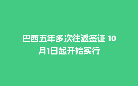 巴西五年多次往返签证 10月1日起开始实行