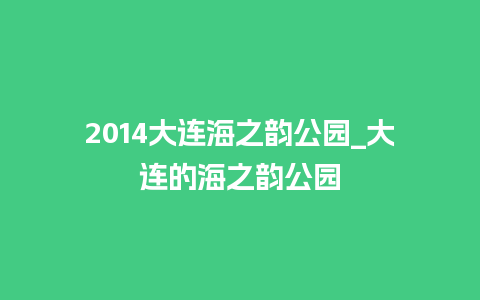 2014大连海之韵公园_大连的海之韵公园