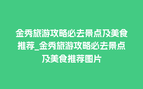 金秀旅游攻略必去景点及美食推荐_金秀旅游攻略必去景点及美食推荐图片