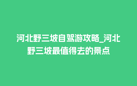 河北野三坡自驾游攻略_河北野三坡最值得去的景点