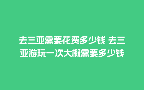 去三亚需要花费多少钱 去三亚游玩一次大概需要多少钱