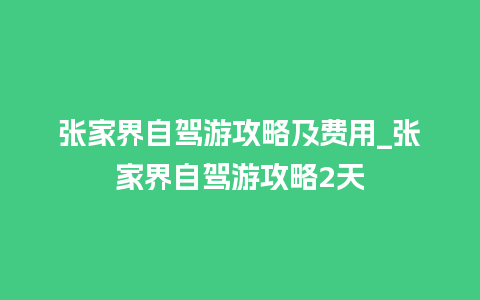 张家界自驾游攻略及费用_张家界自驾游攻略2天