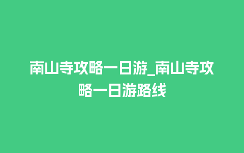 南山寺攻略一日游_南山寺攻略一日游路线