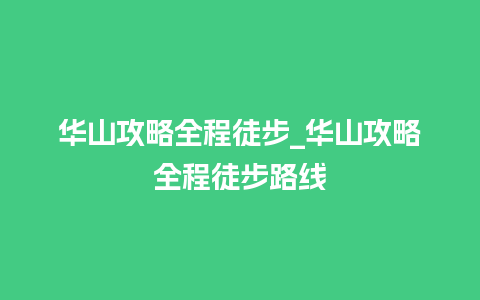 华山攻略全程徒步_华山攻略全程徒步路线